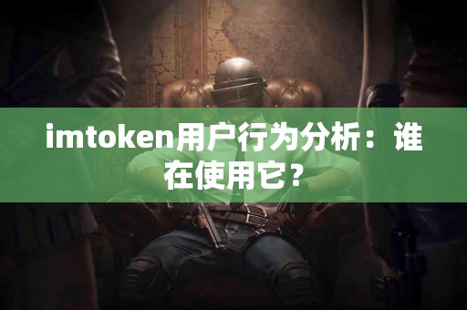 imtoken用户行为分析：谁在使用它？