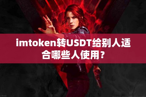 imtoken转USDT给别人适合哪些人使用？