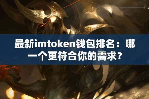 最新imtoken钱包排名：哪一个更符合你的需求？