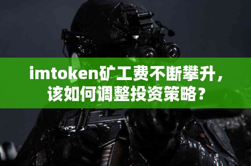 imtoken矿工费不断攀升，该如何调整投资策略？