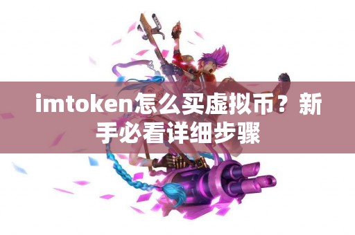 imtoken怎么买虚拟币？新手必看详细步骤