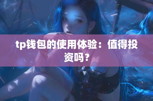 tp钱包的使用体验：值得投资吗？