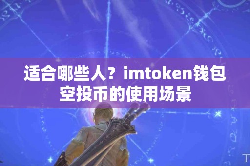 适合哪些人？imtoken钱包空投币的使用场景