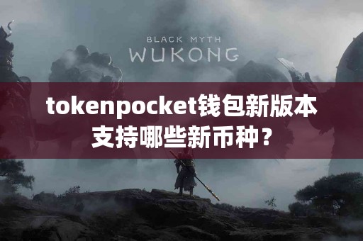 tokenpocket钱包新版本支持哪些新币种？