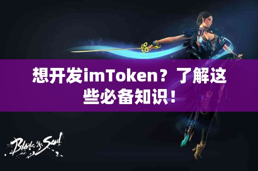 想开发imToken？了解这些必备知识！