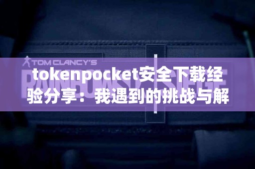 tokenpocket安全下载经验分享：我遇到的挑战与解决