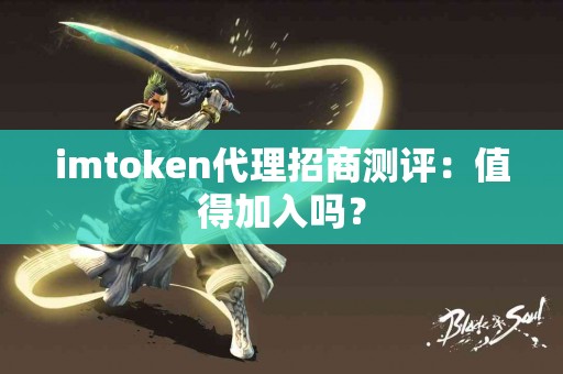 imtoken代理招商测评：值得加入吗？