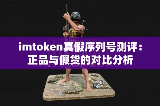 imtoken真假序列号测评：正品与假货的对比分析