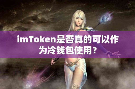 imToken是否真的可以作为冷钱包使用？