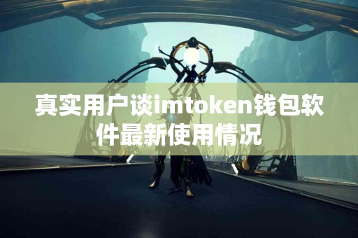 真实用户谈imtoken钱包软件最新使用情况