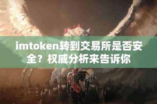 imtoken转到交易所是否安全？权威分析来告诉你