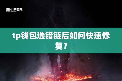 tp钱包选错链后如何快速修复？