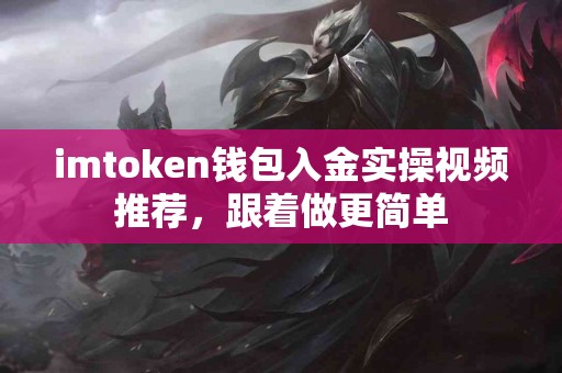 imtoken钱包入金实操视频推荐，跟着做更简单