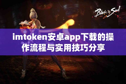 imtoken安卓app下载的操作流程与实用技巧分享
