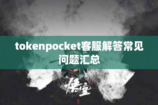tokenpocket客服解答常见问题汇总
