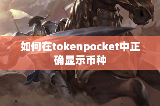 如何在tokenpocket中正确显示币种