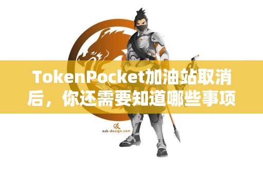 TokenPocket加油站取消后，你还需要知道哪些事项？