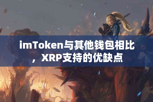 imToken与其他钱包相比，XRP支持的优缺点