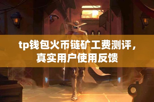 tp钱包火币链矿工费测评，真实用户使用反馈