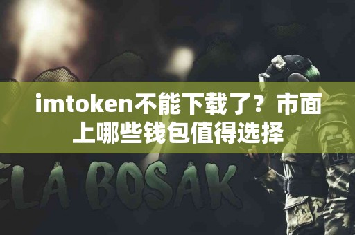 imtoken不能下载了？市面上哪些钱包值得选择