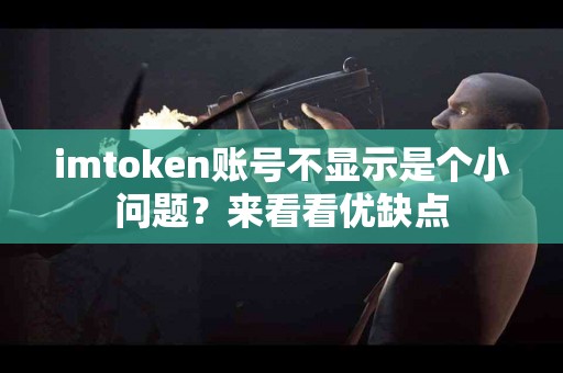 imtoken账号不显示是个小问题？来看看优缺点