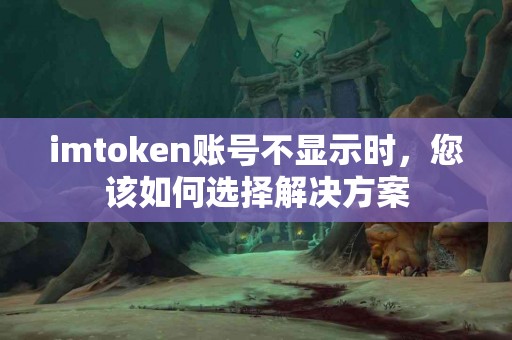 imtoken账号不显示时，您该如何选择解决方案