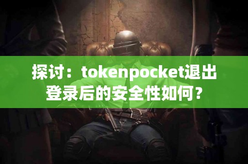 探讨：tokenpocket退出登录后的安全性如何？