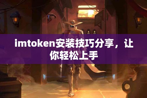 imtoken安装技巧分享，让你轻松上手