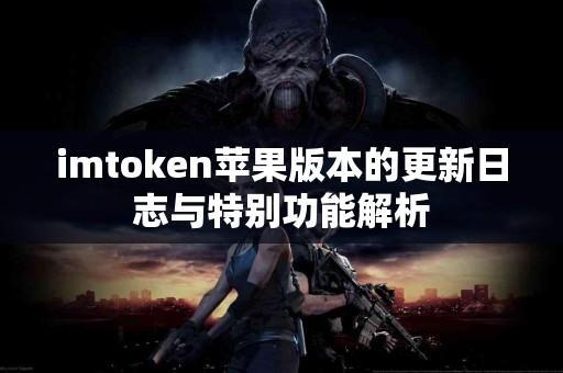 imtoken苹果版本的更新日志与特别功能解析