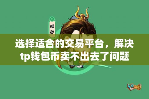 选择适合的交易平台，解决tp钱包币卖不出去了问题