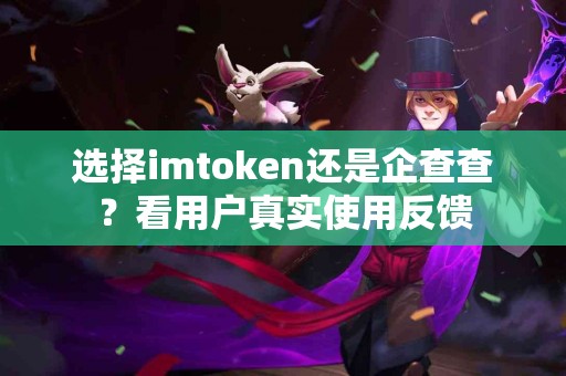 选择imtoken还是企查查？看用户真实使用反馈