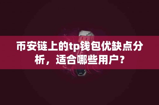 币安链上的tp钱包优缺点分析，适合哪些用户？