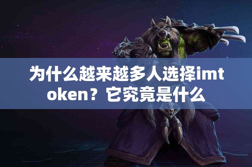 为什么越来越多人选择imtoken？它究竟是什么