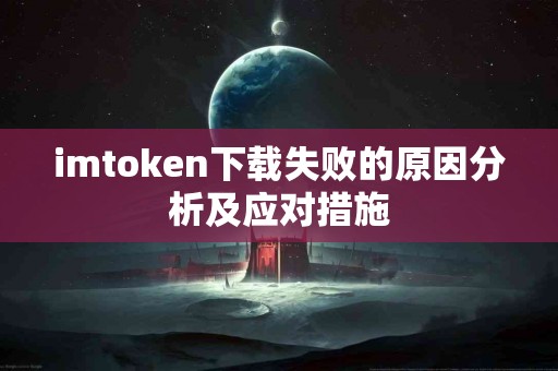 imtoken下载失败的原因分析及应对措施