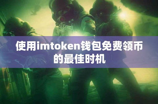 使用imtoken钱包免费领币的最佳时机