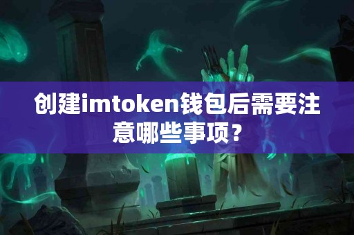 创建imtoken钱包后需要注意哪些事项？