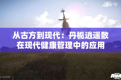 从古方到现代：丹栀逍遥散在现代健康管理中的应用