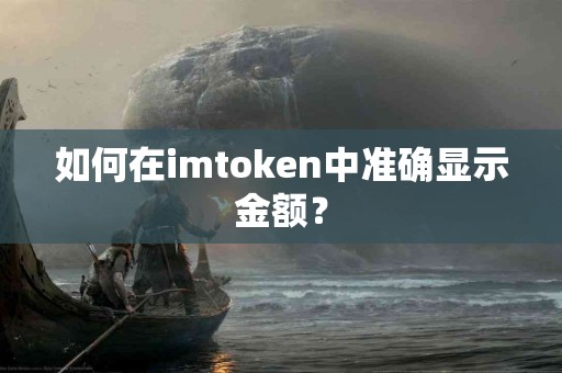 如何在imtoken中准确显示金额？
