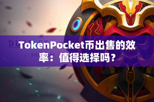 TokenPocket币出售的效率：值得选择吗？