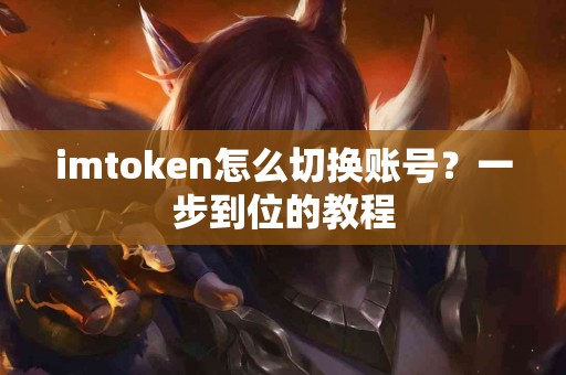 imtoken怎么切换账号？一步到位的教程