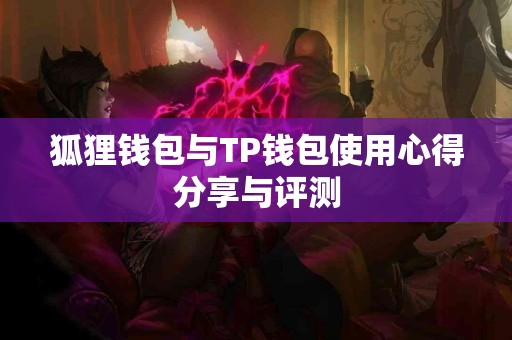 狐狸钱包与TP钱包使用心得分享与评测