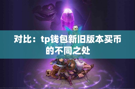 对比：tp钱包新旧版本买币的不同之处