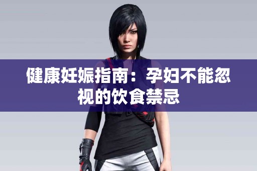 健康妊娠指南：孕妇不能忽视的饮食禁忌