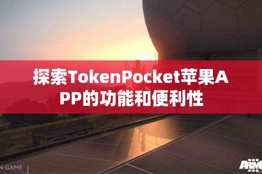 探索TokenPocket苹果APP的功能和便利性