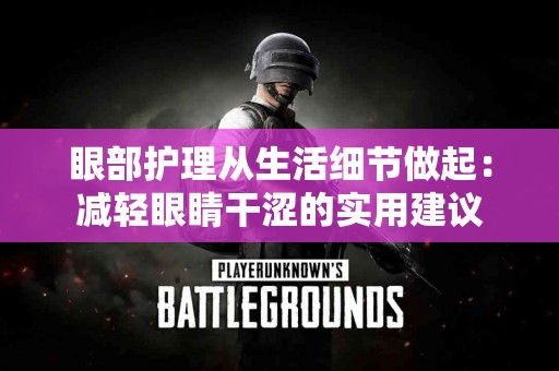 眼部护理从生活细节做起：减轻眼睛干涩的实用建议