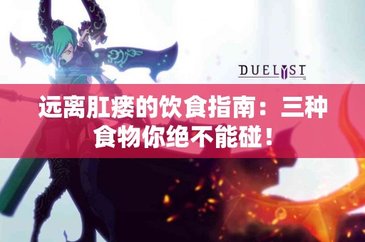 远离肛瘘的饮食指南：三种食物你绝不能碰！