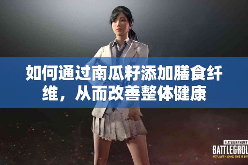 如何通过南瓜籽添加膳食纤维，从而改善整体健康