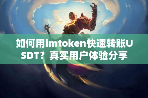 如何用imtoken快速转账USDT？真实用户体验分享