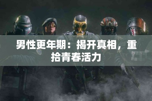 男性更年期：揭开真相，重拾青春活力