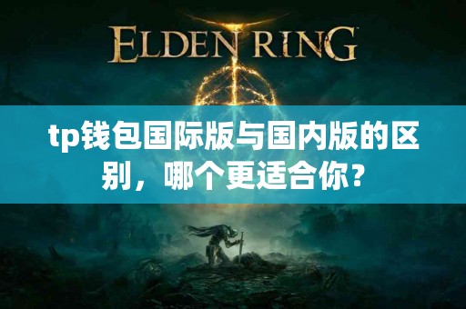 tp钱包国际版与国内版的区别，哪个更适合你？
